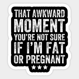 That awkward moment you're not sure if I'm fat or pregnant Sticker